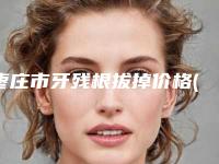 枣庄市牙残根拔掉价格(收费标准)2025版详情-枣庄市牙残根拔掉价格