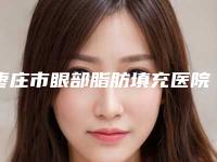 枣庄市眼部脂肪填充医院-滕州市第一人民医院与枣庄市薛城区人民医院整形科对比谁更强