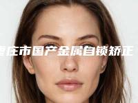 枣庄市国产金属自锁矫正医生排名名单一览-枣庄市杨英北口腔医生