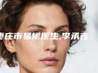 枣庄市易彬医生,李承吉医生看看哪一个更适合