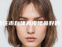 枣庄市自体真皮隆鼻好的整形医院(枣庄馨阳医疗美容诊所专家呼声很高)
