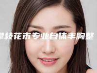 攀枝花市专业自体丰胸整形医院-攀枝花市中心医院烧伤整形美容科各大城市都有推荐