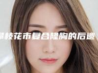 攀枝花市复合隆胸的后遗症医生排行榜前十名哪里好-攀枝花市复合隆胸的后遗症整形医生