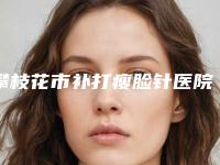 攀枝花市补打瘦脸针医院排行榜前十名推荐