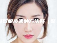 整双眼皮哪种方法好(整双眼皮哪种方法好点)