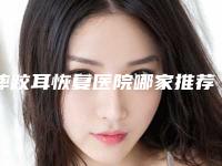 摔跤耳恢复医院哪家推荐：摔跤耳恢复医院20强哪几家机构推荐