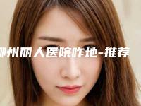 柳州丽人医院咋地-推荐宋勇医生,白旭鹤医生,黎钢医生
