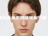 曼托水滴型假体隆胸宁波市的整形医院(中国科学院大学宁波华美医院、宁波市第二医院口碑炸裂)