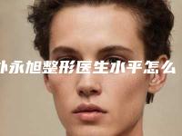 朴永旭整形医生水平怎么样技术评价、坐诊医院、擅长项目一览