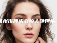 朔州市额头立纹去除医生排名知名度较高的有哪些-孟全喜医生名至实归位列第一