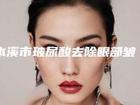 本溪市玻尿酸去除眼部皱纹医生排行综合实力前十佳专业高品质-王达医生拿前三实至名归