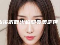 本溪市取出胸部奥美定医院排名前十名赶紧收藏-本溪元辰医疗美容放心选择不踩雷