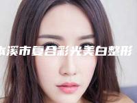 本溪市复合彩光美白整形美容科价格表(价目)收费一览(12月-5月均价为：1709元)