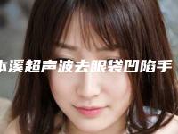 本溪超声波去眼袋凹陷手术是不是适合每个人