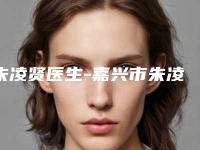朱凌贤医生-嘉兴市朱凌贤整形专家靠谱技术好