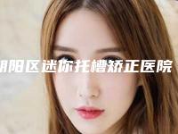朝阳区迷你托槽矫正医院排行榜top10最强榜单(朝阳区迷你托槽矫正口腔医院品牌连锁技术、设备领先)