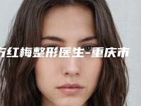 方红梅整形医生-重庆市方红梅医生嘴巴下巴缩整形专家能帮助到你
