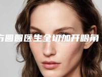 方圆圆医生全切加开眼角看口碑评价避免后悔-宜昌伊莱美整形美容门诊部
