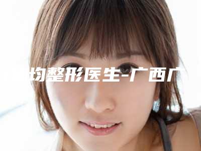 方林均整形医生-广西广丽医疗美容门诊部方林均医生能夺得榜前三