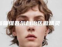 新疆维吾尔自治区做精灵耳整形医院推荐:做精灵耳整形医院前30口碑top推荐