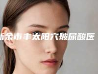 新余市丰太阳穴玻尿酸医生上榜清单前10有差评吗-易曦医生尤为出色