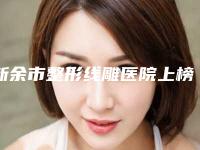 新余市整形线雕医院上榜名单top10口碑讲述(新余香溋医疗美容门诊部口碑特色有不同)