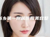 新乡第一附属医院美容整形科官网河南省-价格价位表一览医生介绍及预约