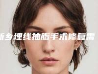 新乡埋线抽脂手术修复需要多少钱-新乡埋线抽脂价格跟哪些因素有关