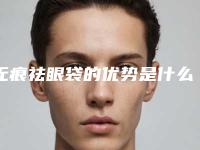 无痕祛眼袋的优势是什么(无痕去眼袋优势)