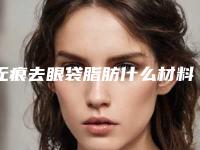 无痕去眼袋脂肪什么材料效果最好