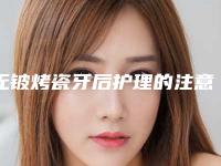 无铍烤瓷牙后护理的注意事项(无铍烤瓷牙整形的术后护理工作)