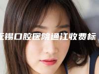 无锡口腔医院通江收费标准2025版曝光了立即收藏-附老牙坏了案例