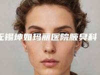 无锡坤如玛丽医院腋臭科(韩式无痕丰胸整形)