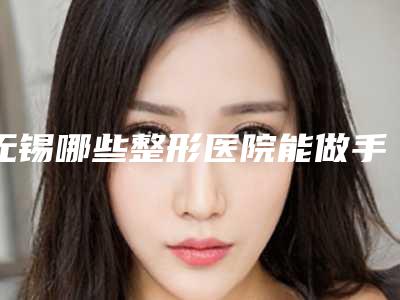 无锡哪些整形医院能做手臂吸脂手术?