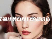 无锡佳美口腔门诊部价位表爆新版