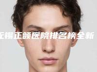 无锡正颌医院排名榜全新揭晓:榜单公布,洞悉医疗实力,2025年新版