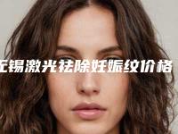 无锡激光祛除妊娠纹价格是需要多少钱,无锡激光祛除妊娠纹术便宜的医院是哪家