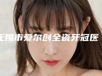 无锡市爱尔创全瓷牙冠医生上榜清单十强私藏分享-无锡市石雪冰口腔医生