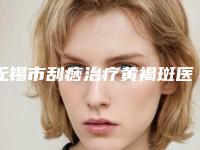 无锡市刮痧治疗黄褐斑医院排名榜前十佳汇集在此实力不凡(无锡市刮痧治疗黄褐斑整形医院)