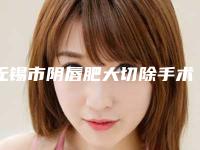 无锡市阴唇肥大切除手术费用需要多少-价格在4627元起