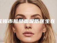 无锡市脸部面吸脂医生在榜清单技术精湛-熊久力医生实力口碑有保障