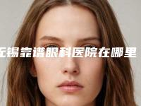 无锡靠谱眼科医院在哪里？