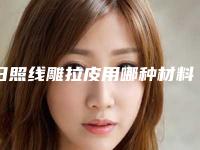 日照线雕拉皮用哪种材料最好最安全