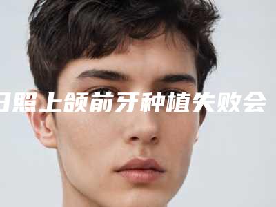 日照上颌前牙种植失败会留下哪些后遗症