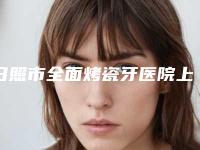 日照市全面烤瓷牙医院上榜清单全城实力TOP5来头不小(山东日照凯思口腔门诊部潜力股专家汇聚于此)