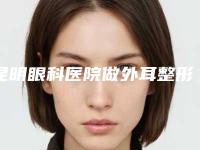 昆明眼科医院做外耳整形手术术的价格盘点