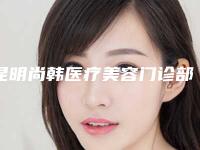 昆明尚韩医疗美容门诊部费用表明细详细被爆出-注射去泪沟案例