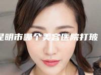 昆明市哪个美容医院打玻尿酸隆鼻好(昆明医科大学第一附属医院(云大医院)整形外科美友强烈推荐)
