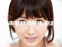 昆明市李晓岚医生,赵舒融医生哪个好网友真实反馈