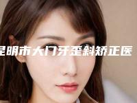 昆明市大门牙歪斜矫正医生在榜清单凭实力圈粉-昆明市大门牙歪斜矫正口腔医生